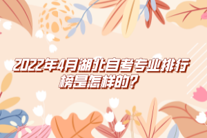 2022年4月湖北自考專業(yè)排行榜是怎樣的？