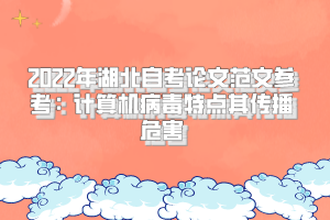 2022年湖北自考論文范文參考：計(jì)算機(jī)病毒特點(diǎn)其傳播危害