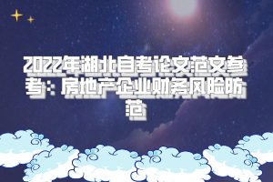 2022年湖北自考論文范文參考：房地產(chǎn)企業(yè)財(cái)務(wù)風(fēng)險(xiǎn)防范