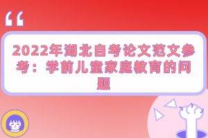 2022年湖北自考論文范文參考：學(xué)前兒童家庭教育的問(wèn)題