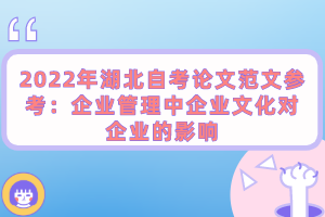 2022年湖北自考論文范文參考：企業(yè)管理中企業(yè)文化對(duì)企業(yè)的影響