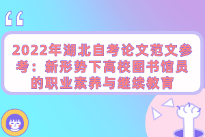 2022年湖北自考論文范文參考：新形勢(shì)下高校圖書館員的職業(yè)素養(yǎng)與繼續(xù)教育