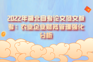 2022年湖北自考論文范文參考：農(nóng)業(yè)企業(yè)財務管理強化分析