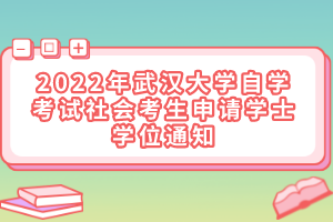 2022年武漢大學自學考試社會考生申請學士學位通知