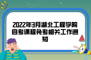 2022年3月湖北工程學(xué)院自考課程免考相關(guān)工作通知