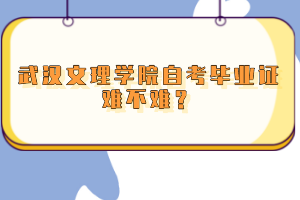 武漢文理學(xué)院自考畢業(yè)證難不難？