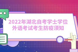 2022年湖北自考學(xué)士學(xué)位外語(yǔ)考試考生防疫須知