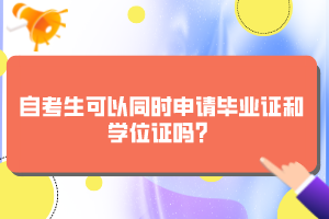 自考生可以同時(shí)申請(qǐng)畢業(yè)證和學(xué)位證嗎？