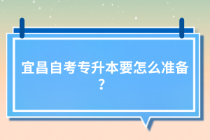 宜昌自考專升本要怎么準(zhǔn)備？