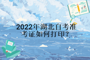 2022年湖北自考準考證如何打??？