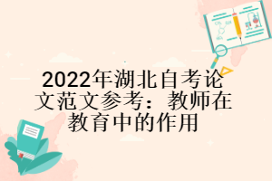 2022年湖北自考論文范文參考：教師在教育中的作用