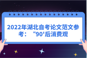 2022年湖北自考論文范文參考：“90'后消費(fèi)觀