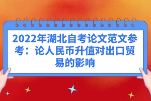 2022年湖北自考論文范文參考：論人民幣升值對(duì)出口貿(mào)易的影響