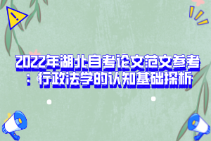 2022年湖北自考論文范文參考：行政法學(xué)的認(rèn)知基礎(chǔ)探析