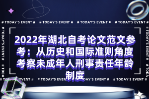 2022年湖北自考論文范文參考：從歷史和國(guó)際準(zhǔn)則角度考察未成年人刑事責(zé)任年齡制度