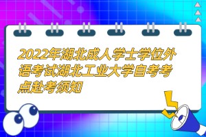 2022年湖北成人學(xué)士學(xué)位外語(yǔ)考試湖北工業(yè)大學(xué)自考考點(diǎn)赴考須知