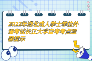 2022年湖北成人學(xué)士學(xué)位外語(yǔ)考試長(zhǎng)江大學(xué)自考考點(diǎn)溫馨提示