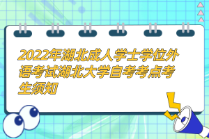 2022年湖北成人學(xué)士學(xué)位外語(yǔ)考試湖北大學(xué)自考考點(diǎn)考生須知