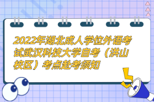 2022年湖北成人學(xué)位外語考試武漢科技大學(xué)自考（洪山校區(qū)）考點(diǎn)赴考須知