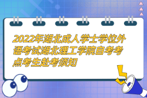 2022年湖北成人學(xué)士學(xué)位外語考試湖北理工學(xué)院自考考點(diǎn)考生赴考須知