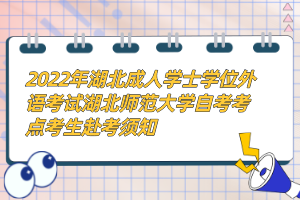 2022年湖北成人學(xué)士學(xué)位外語(yǔ)考試湖北師范大學(xué)自考考點(diǎn)考生赴考須知