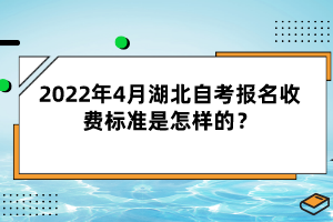 2022年4月湖北自考報名收費標準是怎樣的？