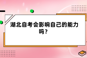 湖北自考會(huì)影響自己的能力嗎？