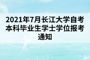 2021年7月長江大學(xué)自考本科畢業(yè)生學(xué)士學(xué)位報考通知