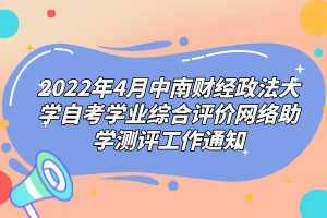 2022年4月中南財經(jīng)政法大學(xué)自考學(xué)業(yè)綜合評價網(wǎng)絡(luò)助學(xué)測評工作通知