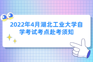 2022年4月湖北工業(yè)大學(xué)自學(xué)考試考點(diǎn)赴考須知