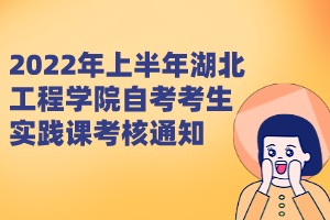 2022年上半年湖北工程學(xué)院自考考生實(shí)踐課考核通知