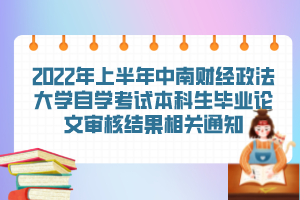 2022年上半年中南財經(jīng)政法大學(xué)自學(xué)考試本科生畢業(yè)論文審核結(jié)果相關(guān)通知