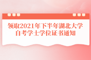 領取2021年下半年湖北大學自考學士學位證書通知