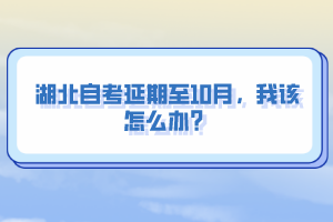 湖北自考延期至10月，我該怎么辦？