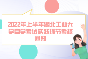 2022年上半年湖北工業(yè)大學(xué)自學(xué)考試實(shí)踐環(huán)節(jié)考核通知