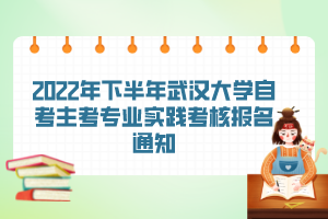 2022年下半年武漢大學(xué)自考主考專(zhuān)業(yè)實(shí)踐考核報(bào)名通知