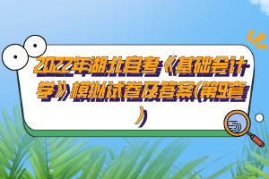 2022年湖北自考《基礎(chǔ)會計學(xué)》模擬試卷及答案(第9套)