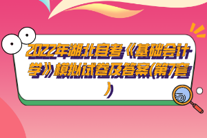 2022年湖北自考《基礎(chǔ)會(huì)計(jì)學(xué)》模擬試卷及答案(第7套)