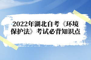 2022年湖北自考《環(huán)境保護(hù)法》考試必背知識點(diǎn)