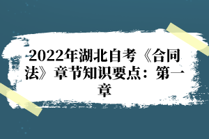 2022年湖北自考《合同法》章節(jié)知識要點(diǎn)：第一章