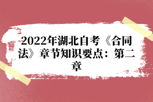 2022年湖北自考《合同法》章節(jié)知識要點(diǎn)：第二章