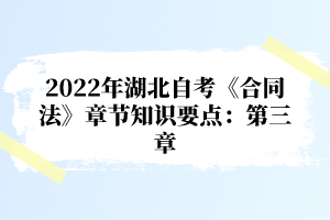 2022年湖北自考《合同法》章節(jié)知識要點(diǎn)：第三章