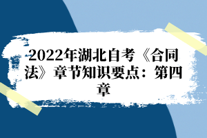 2022年湖北自考《合同法》章節(jié)知識要點(diǎn)：第四章