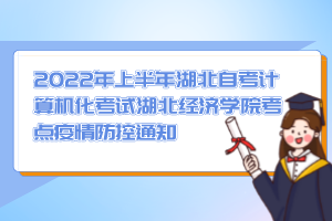 2022年上半年湖北自考計(jì)算機(jī)化考試湖北經(jīng)濟(jì)學(xué)院考點(diǎn)疫情防控通知