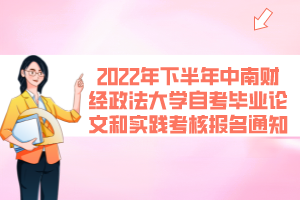 2022年下半年中南財(cái)經(jīng)政法大學(xué)自考畢業(yè)論文和實(shí)踐考核報(bào)名通知