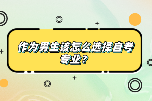 作為男生該怎么選擇自考專業(yè)？