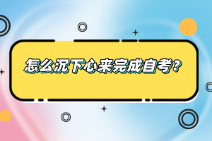 怎么沉下心來完成自考？