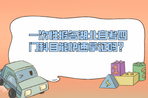 一次性報(bào)名湖北自考四門科目能快速拿證嗎？