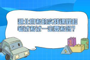 湖北自考的實(shí)踐課程和筆試考試一定要考嗎？