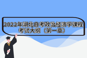 2022年湖北自考政治經(jīng)濟學課程考試大綱（第一章）